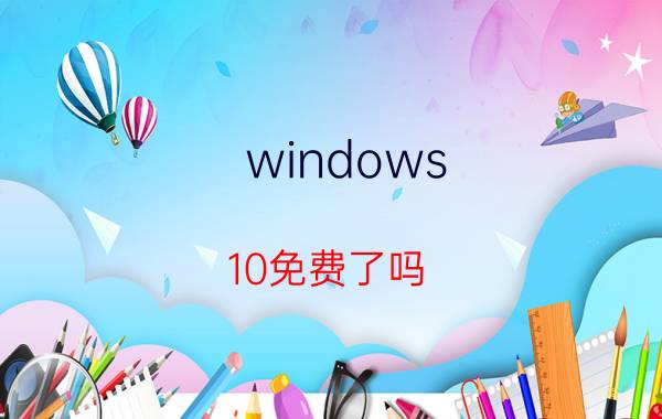 windows 10免费了吗 怎样免费从微软渠道安装windows10？